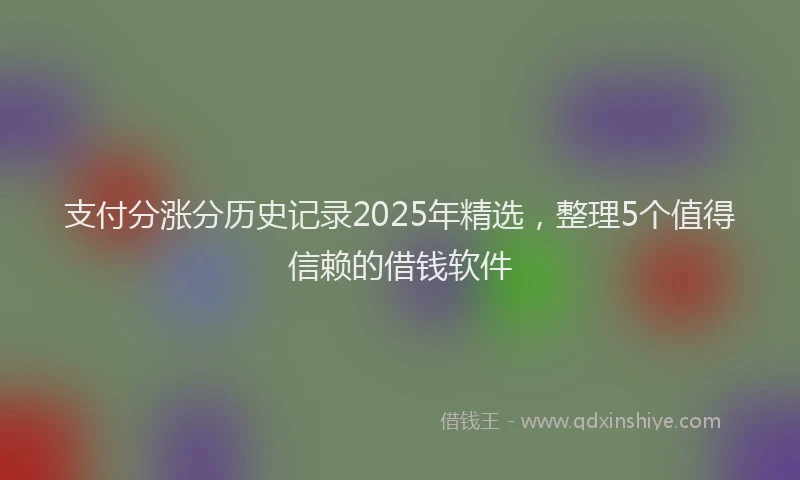 支付分涨分历史记录2025年精选，整理5个值得信赖的借钱软件