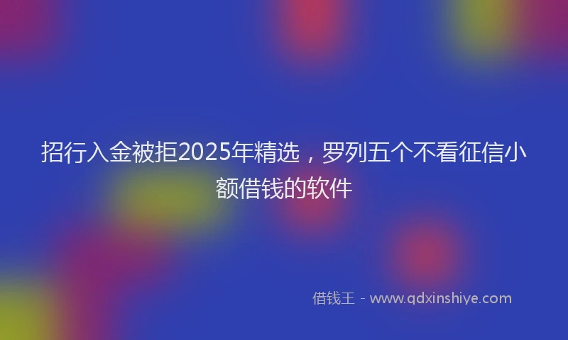 招行入金被拒2025年精选，罗列五个不看征信小额借钱的软件