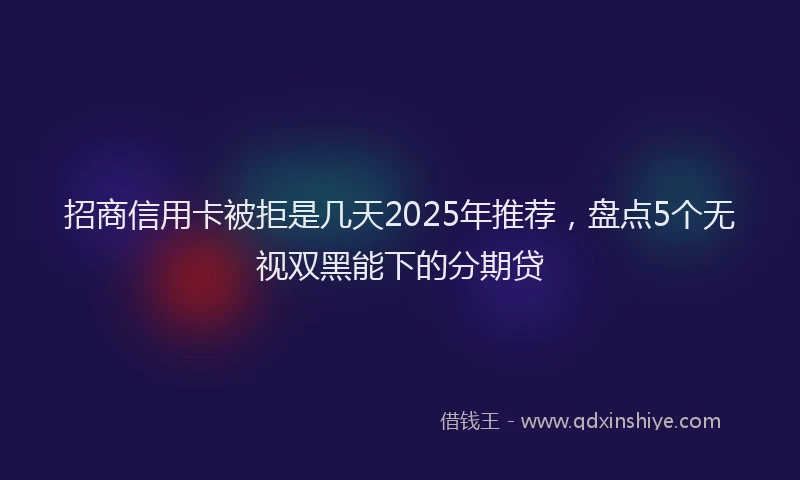 招商信用卡被拒是几天2025年推荐，盘点5个无视双黑能下的分期贷