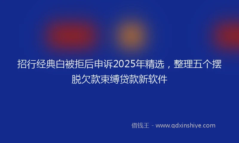 招行经典白被拒后申诉2025年精选，整理五个摆脱欠款束缚贷款新软件