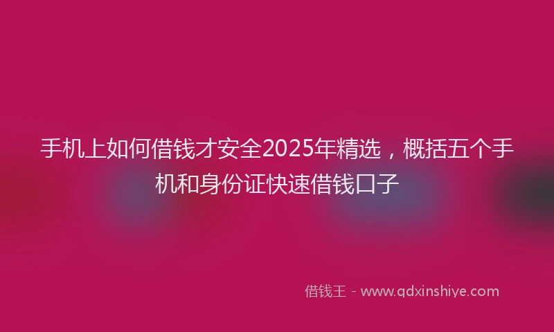 手机上如何借钱才安全2025年精选，概括五个手机和身份证快速借钱口子