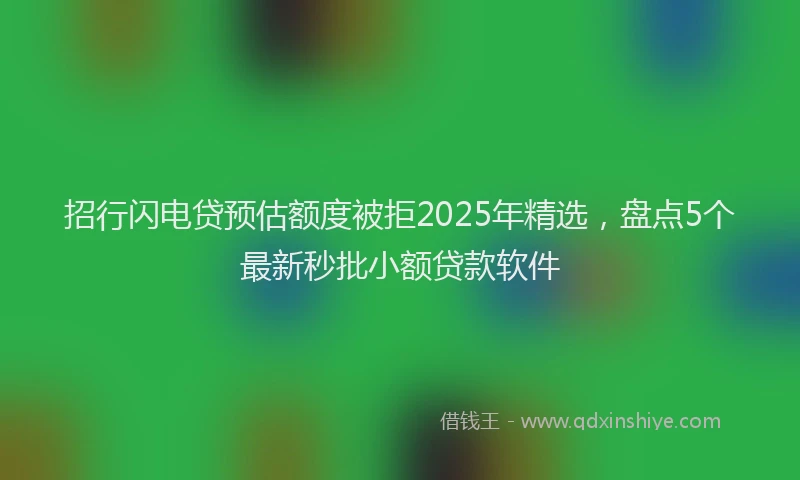 招行闪电贷预估额度被拒2025年精选，盘点5个最新秒批小额贷款软件