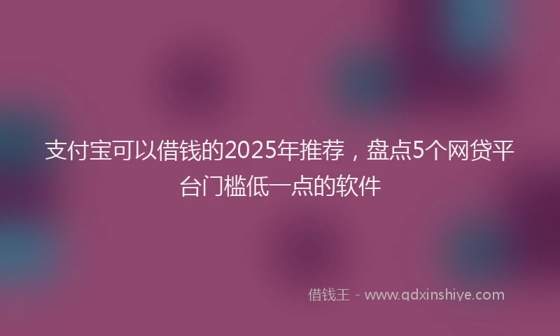 支付宝可以借钱的2025年推荐，盘点5个网贷平台门槛低一点的软件