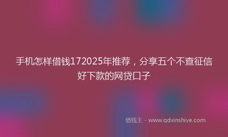 手机怎样借钱172025年推荐，分享五个不查征信好下款的网贷口子