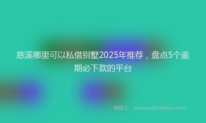 慈溪哪里可以私借别墅2025年推荐，盘点5个逾期必下款的平台