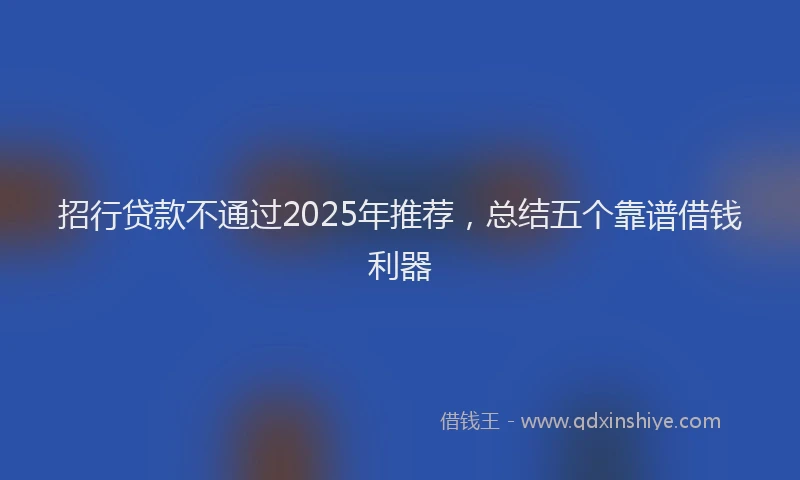 招行贷款不通过2025年推荐，总结五个靠谱借钱利器