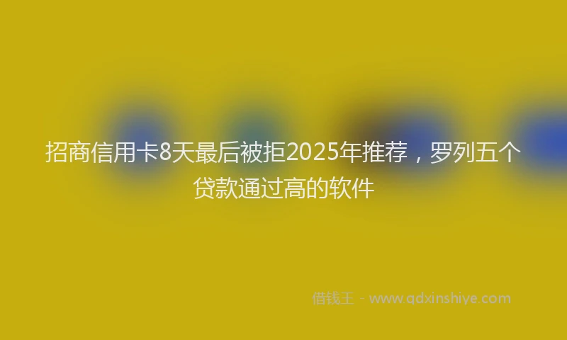 招商信用卡8天最后被拒2025年推荐，罗列五个贷款通过高的软件