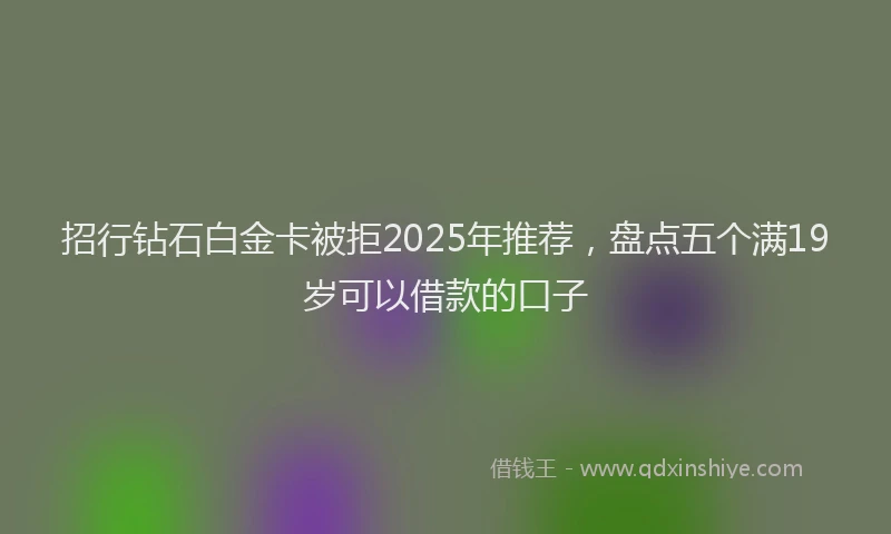 招行钻石白金卡被拒2025年推荐，盘点五个满19岁可以借款的口子