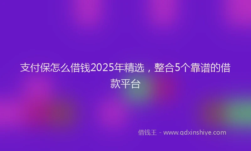 支付保怎么借钱2025年精选，整合5个靠谱的借款平台
