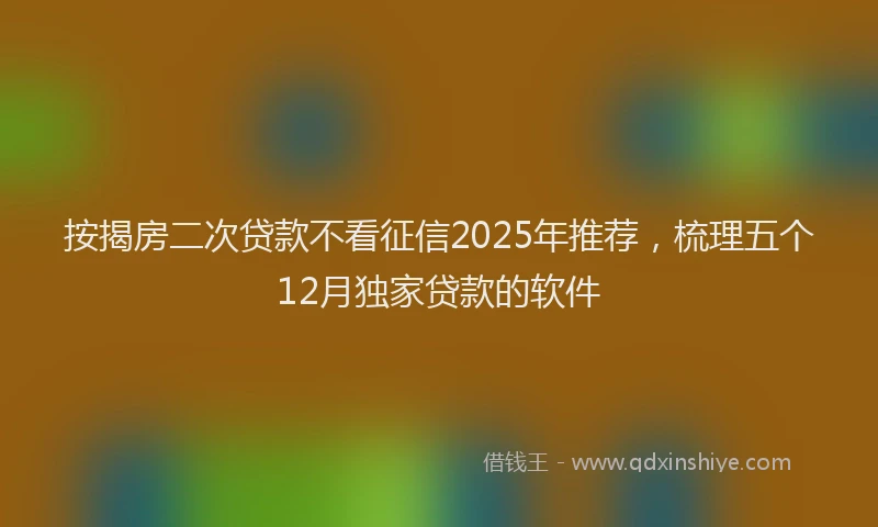 按揭房二次贷款不看征信2025年推荐，梳理五个12月独家贷款的软件