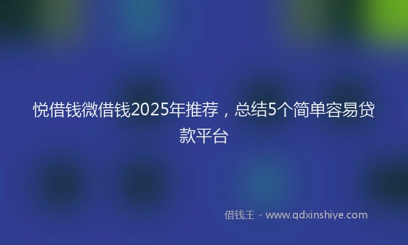 悦借钱微借钱2025年推荐，总结5个简单容易贷款平台
