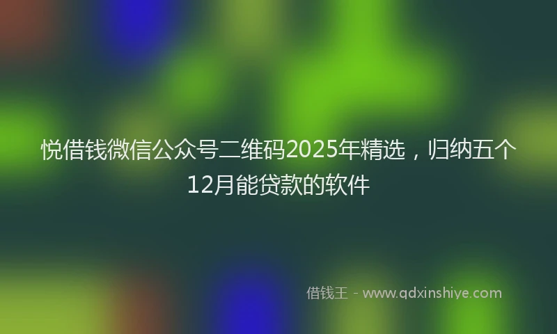 悦借钱微信公众号二维码2025年精选，归纳五个12月能贷款的软件