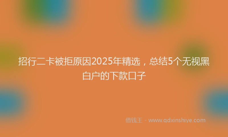 招行二卡被拒原因2025年精选，总结5个无视黑白户的下款口子
