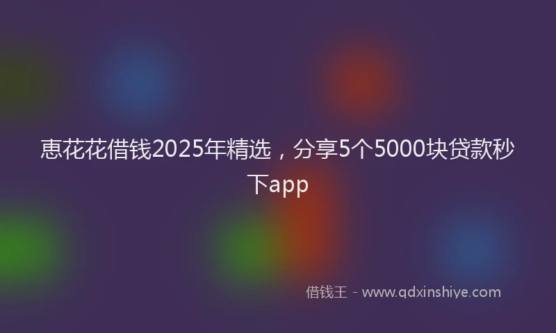 恵花花借钱2025年精选，分享5个5000块贷款秒下app
