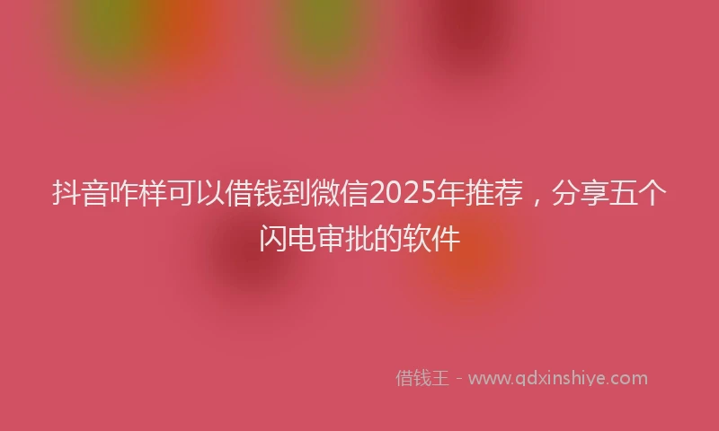 抖音咋样可以借钱到微信2025年推荐，分享五个闪电审批的软件