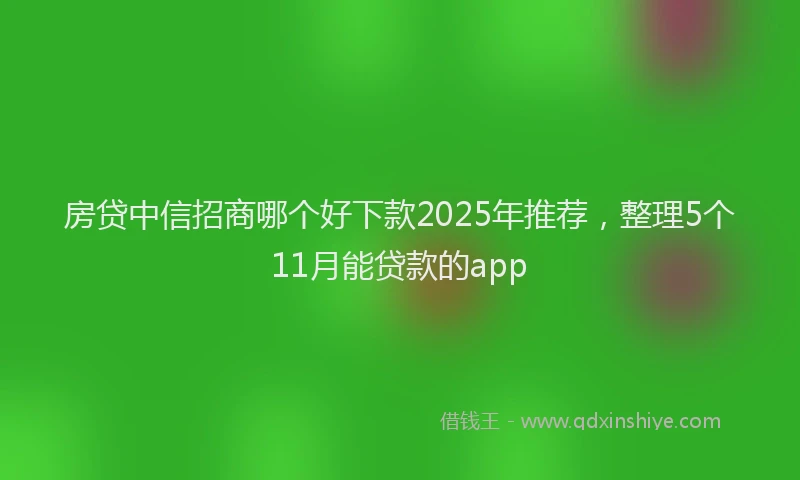 房贷中信招商哪个好下款2025年推荐，整理5个11月能贷款的app