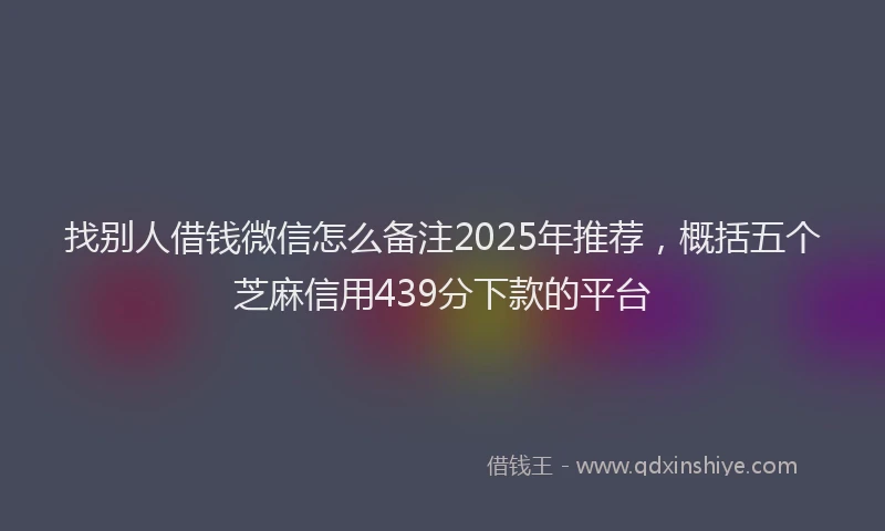 找别人借钱微信怎么备注2025年推荐，概括五个芝麻信用439分下款的平台