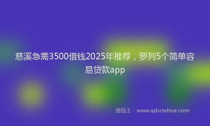 慈溪急需3500借钱2025年推荐，罗列5个简单容易贷款app