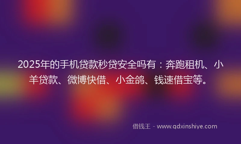 2025年的手机贷款秒贷安全吗有：奔跑租机、小羊贷款、微博快借、小金鸽、钱速借宝等。