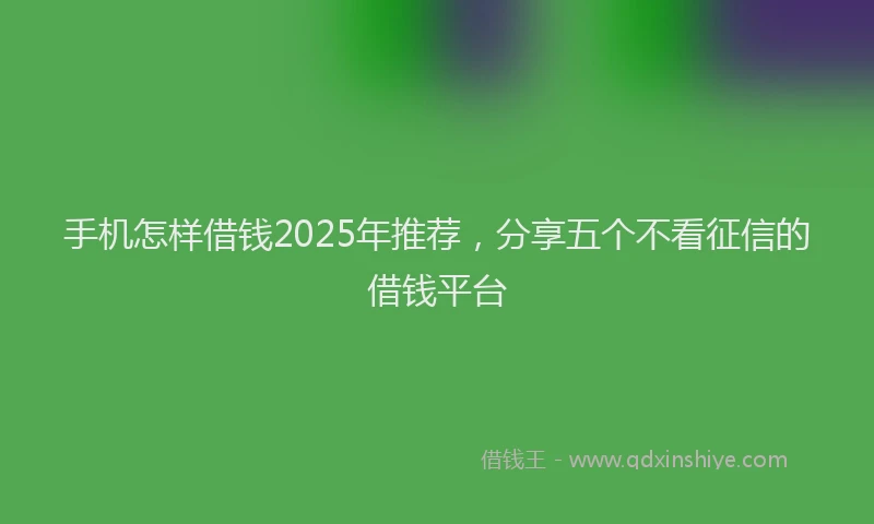 手机怎样借钱2025年推荐，分享五个不看征信的借钱平台