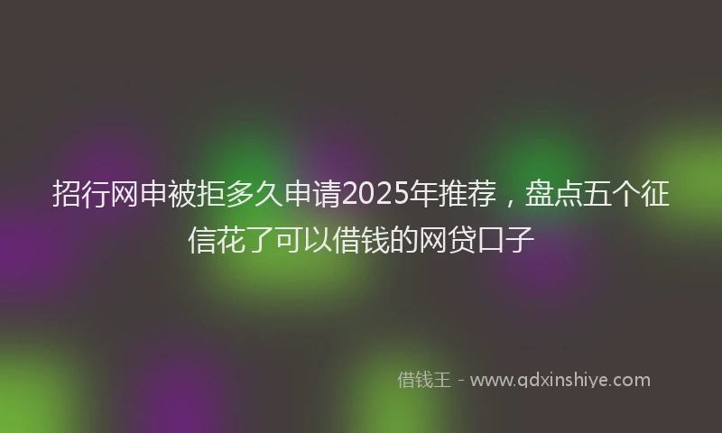招行网申被拒多久申请2025年推荐，盘点五个征信花了可以借钱的网贷口子