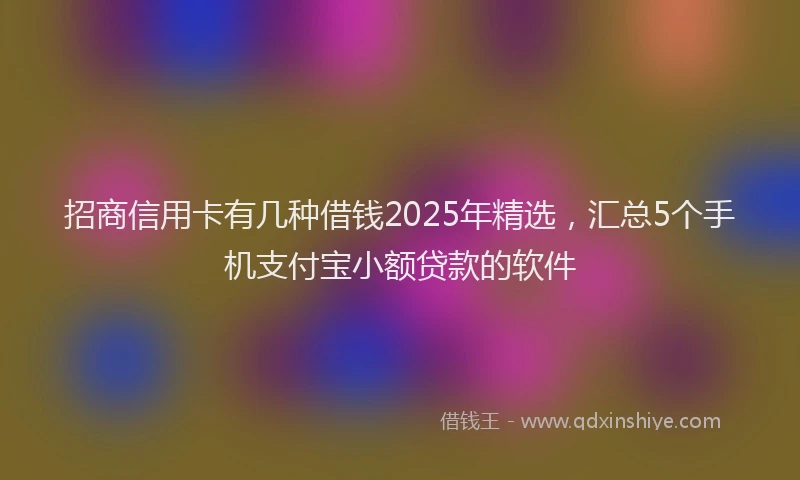 招商信用卡有几种借钱2025年精选，汇总5个手机支付宝小额贷款的软件