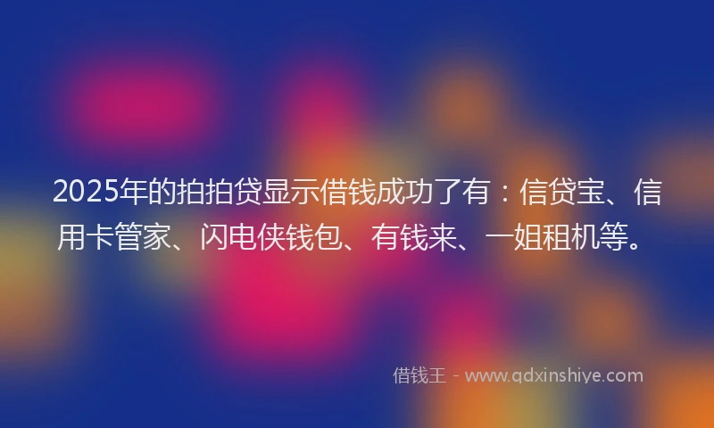 2025年的拍拍贷显示借钱成功了有：信贷宝、信用卡管家、闪电侠钱包、有钱来、一姐租机等。