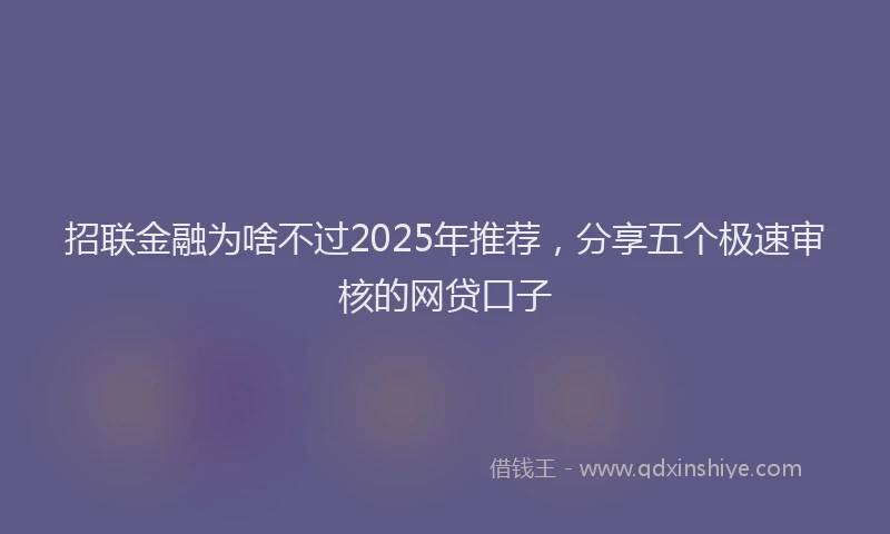 招联金融为啥不过2025年推荐，分享五个极速审核的网贷口子