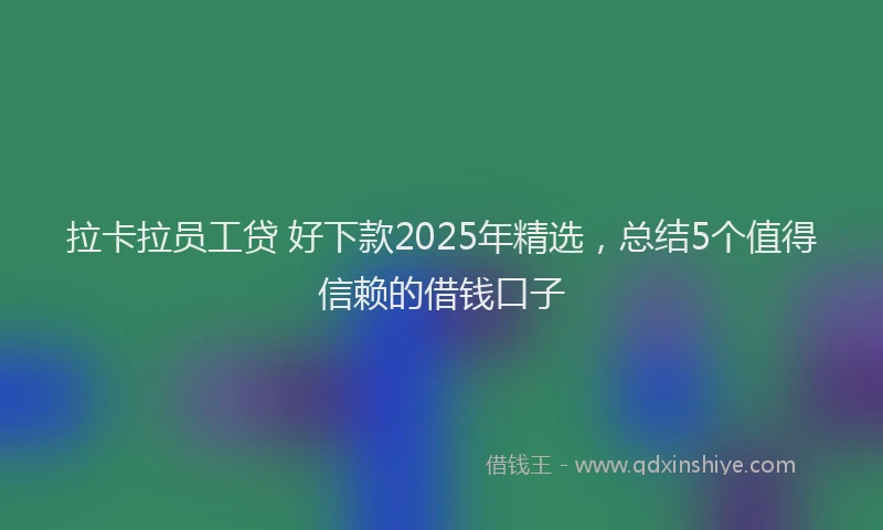 拉卡拉员工贷 好下款2025年精选，总结5个值得信赖的借钱口子