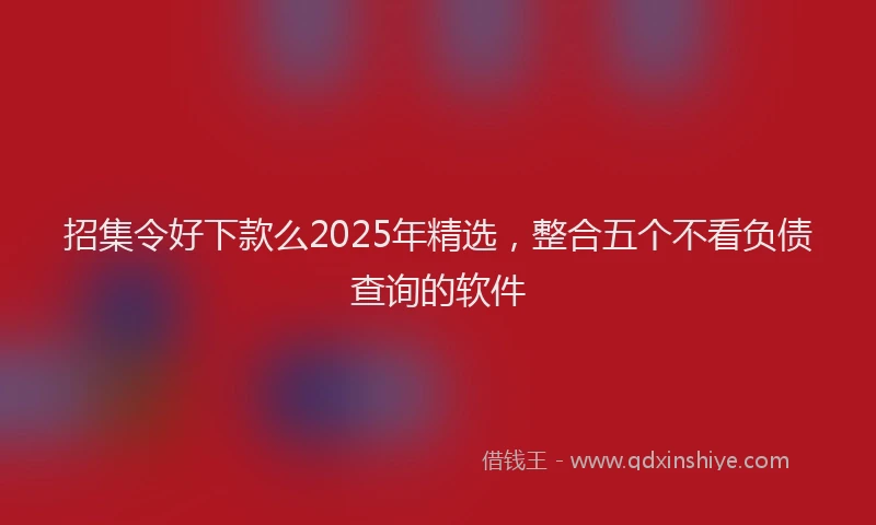 招集令好下款么2025年精选，整合五个不看负债查询的软件