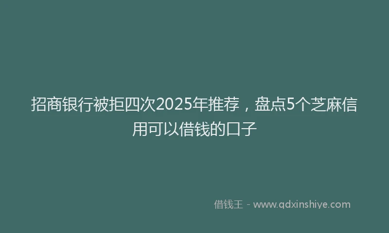 招商银行被拒四次2025年推荐，盘点5个芝麻信用可以借钱的口子