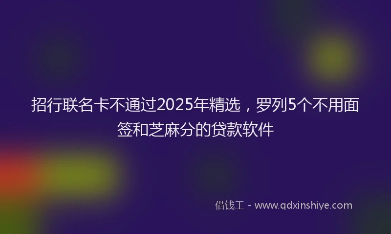 招行联名卡不通过2025年精选，罗列5个不用面签和芝麻分的贷款软件