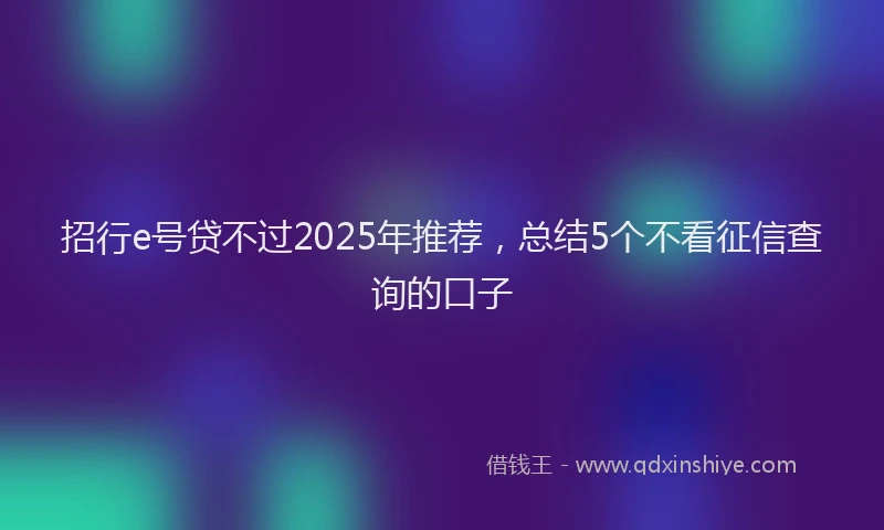 招行e号贷不过2025年推荐，总结5个不看征信查询的口子