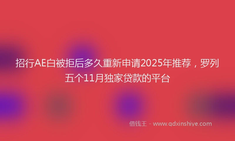 招行AE白被拒后多久重新申请2025年推荐，罗列五个11月独家贷款的平台