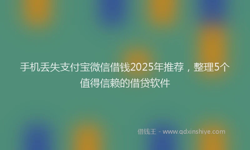 手机丢失支付宝微信借钱2025年推荐，整理5个值得信赖的借贷软件