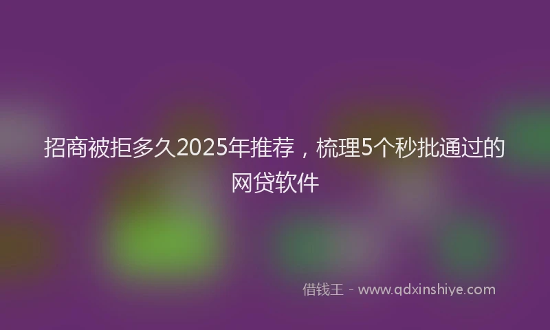 招商被拒多久2025年推荐，梳理5个秒批通过的网贷软件