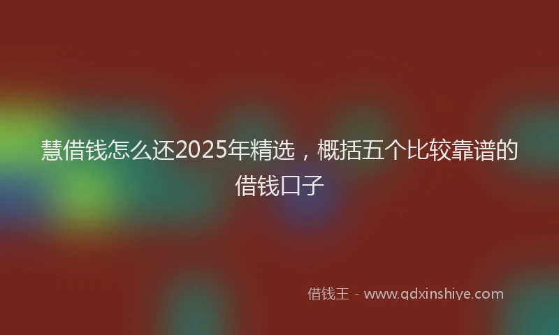 慧借钱怎么还2025年精选，概括五个比较靠谱的借钱口子