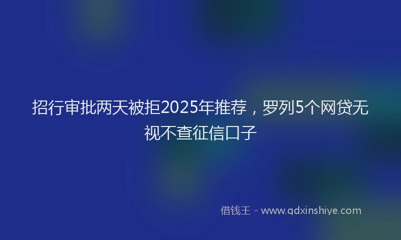 招行审批两天被拒2025年推荐，罗列5个网贷无视不查征信口子