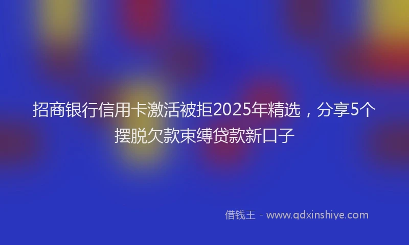 招商银行信用卡激活被拒2025年精选，分享5个摆脱欠款束缚贷款新口子
