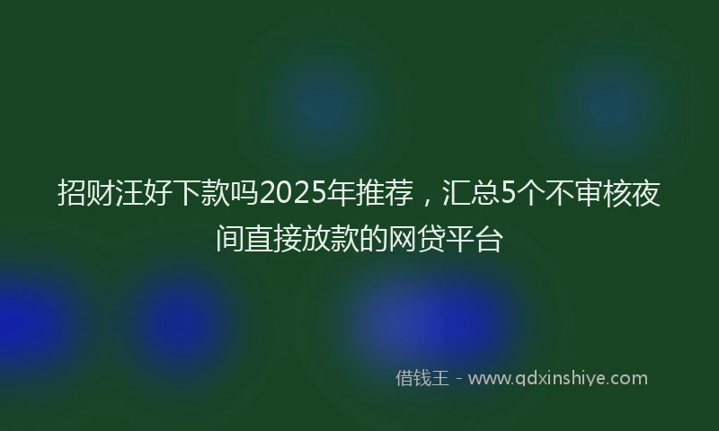 招财汪好下款吗2025年推荐，汇总5个不审核夜间直接放款的网贷平台