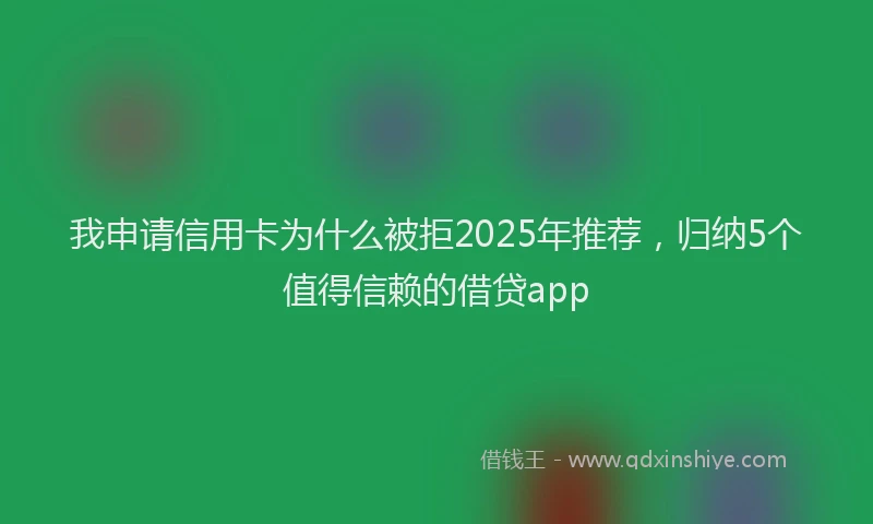 我申请信用卡为什么被拒2025年推荐，归纳5个值得信赖的借贷app