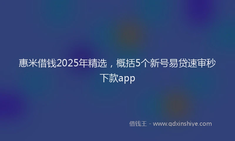 惠米借钱2025年精选，概括5个新号易贷速审秒下款app