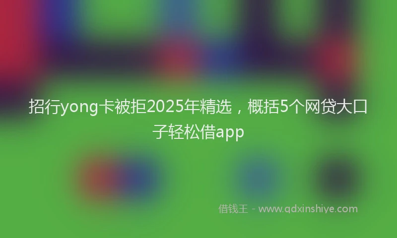 招行yong卡被拒2025年精选，概括5个网贷大口子轻松借app