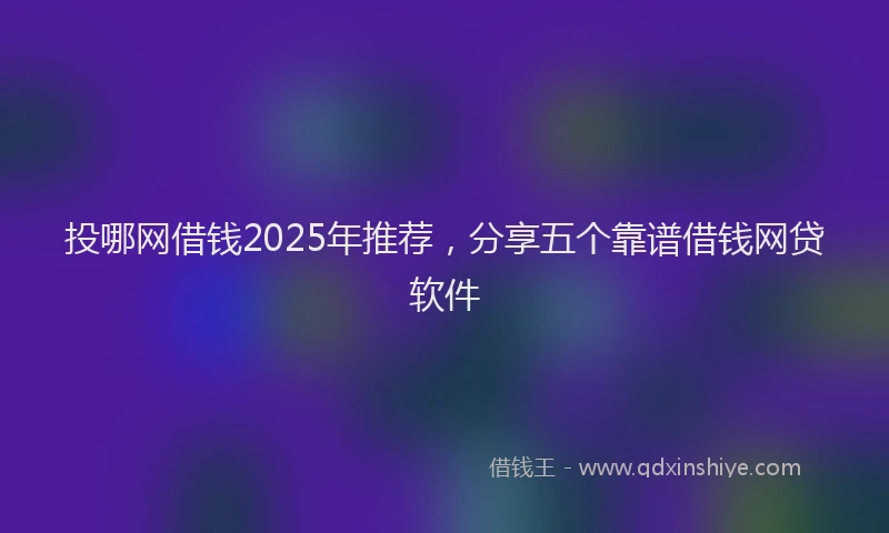 投哪网借钱2025年推荐，分享五个靠谱借钱网贷软件