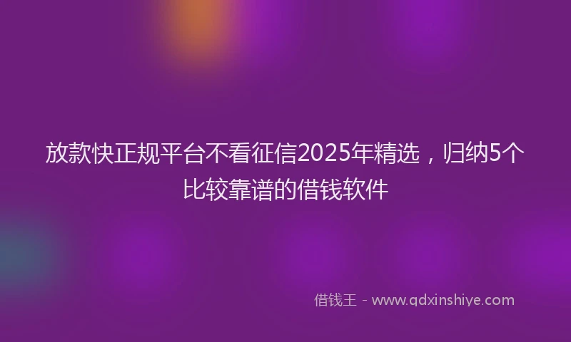 放款快正规平台不看征信2025年精选，归纳5个比较靠谱的借钱软件