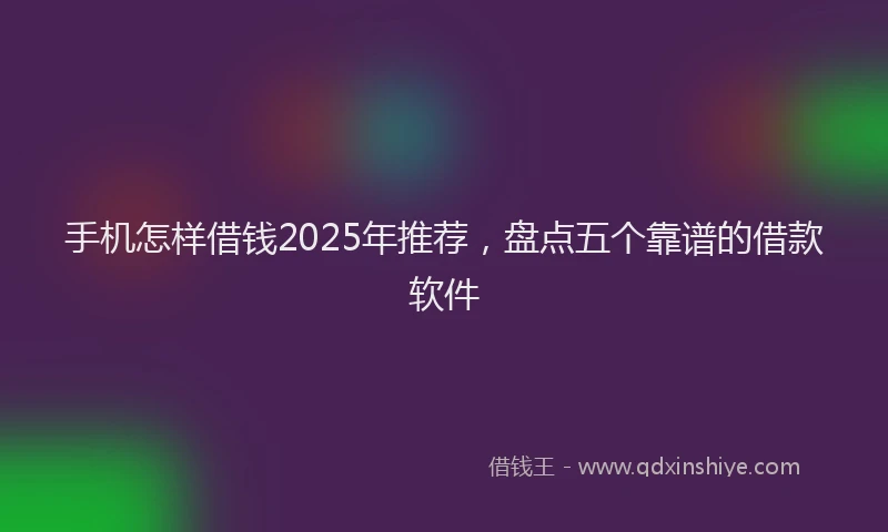 手机怎样借钱2025年推荐，盘点五个靠谱的借款软件