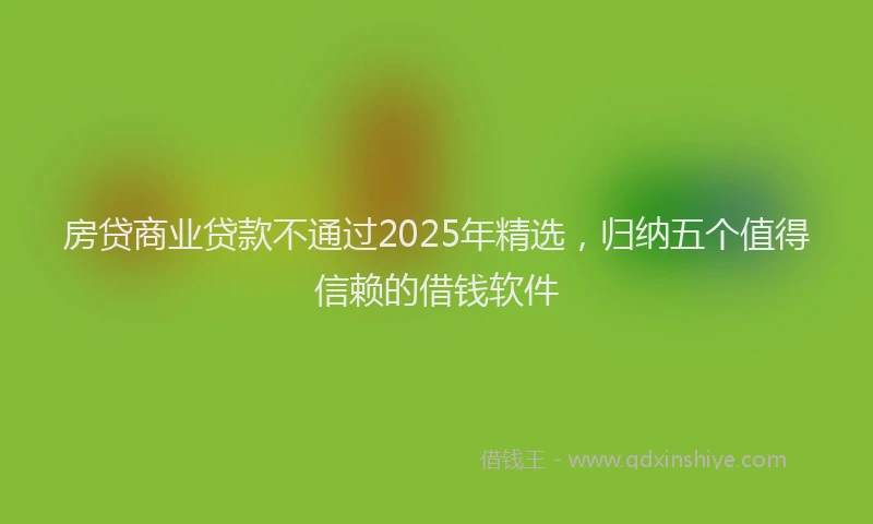 房贷商业贷款不通过2025年精选，归纳五个值得信赖的借钱软件