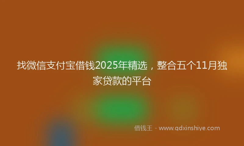 找微信支付宝借钱2025年精选，整合五个11月独家贷款的平台