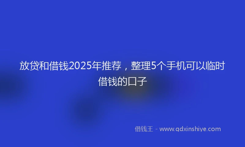 放贷和借钱2025年推荐，整理5个手机可以临时借钱的口子
