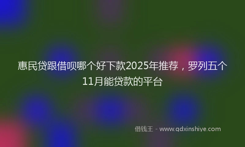 惠民贷跟借呗哪个好下款2025年推荐，罗列五个11月能贷款的平台